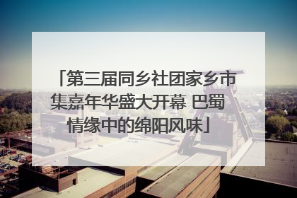 第三届同乡社团家乡市集嘉年华盛大开幕 巴蜀情缘中的绵阳风味