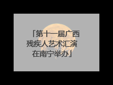 第十一届广西残疾人艺术汇演在南宁举办