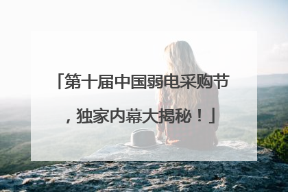 第十届中国弱电采购节，独家内幕大揭秘！