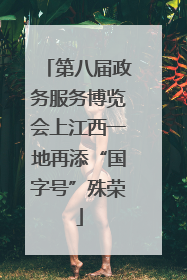 第八届政务服务博览会上江西一地再添“国字号”殊荣