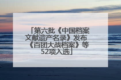 第六批《中国档案文献遗产名录》发布《百团大战档案》等52项入选