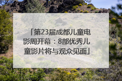 第23届成都儿童电影周开幕：8部优秀儿童影片将与观众见面