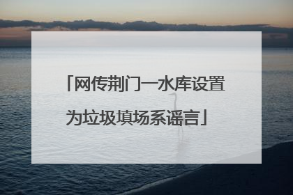 网传荆门一水库设置为垃圾填场系谣言