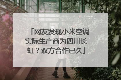 网友发现小米空调实际生产商为四川长虹？双方合作已久