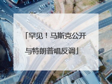 罕见！马斯克公开与特朗普唱反调