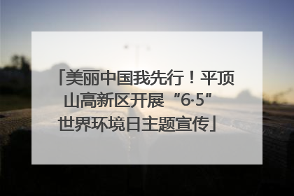 美丽中国我先行！平顶山高新区开展“6·5”世界环境日主题宣传