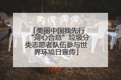 美丽中国我先行 “菏心合意”垃圾分类志愿者队伍参与世界环境日宣传