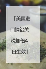 美国进口钢铝关税加倍4日生效