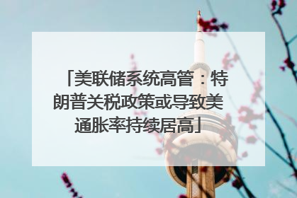 美联储系统高管：特朗普关税政策或导致美通胀率持续居高