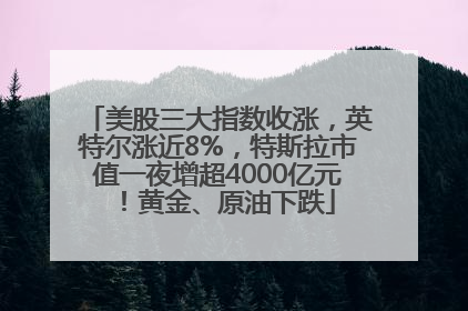 美股三大指数收涨，英特尔涨近8%，特斯拉市值一夜增超4000亿元！黄金、原油下跌