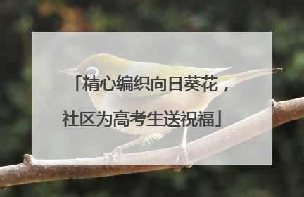 精心编织向日葵花，社区为高考生送祝福