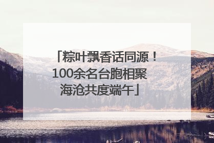 粽叶飘香话同源！100余名台胞相聚海沧共度端午