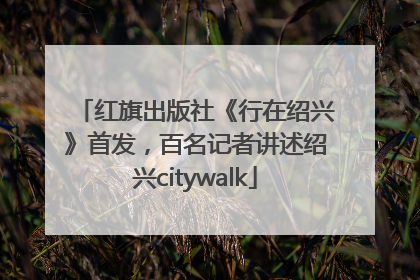 红旗出版社《行在绍兴》首发，百名记者讲述绍兴citywalk