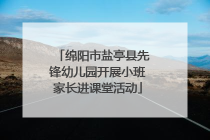 绵阳市盐亭县先锋幼儿园开展小班家长进课堂活动