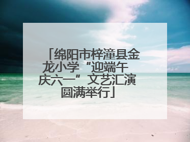 绵阳市梓潼县金龙小学“迎端午 庆六一”文艺汇演圆满举行