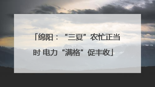 绵阳：“三夏”农忙正当时 电力“满格”促丰收