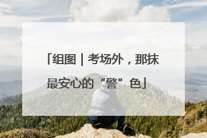 组图｜考场外，那抹最安心的“警”色