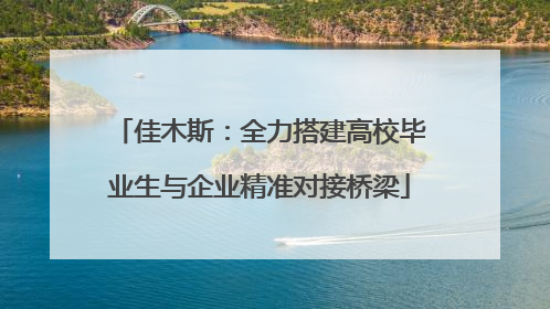 佳木斯：全力搭建高校毕业生与企业精准对接桥梁