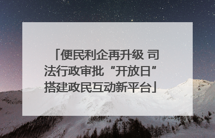 便民利企再升级 司法行政审批“开放日”搭建政民互动新平台