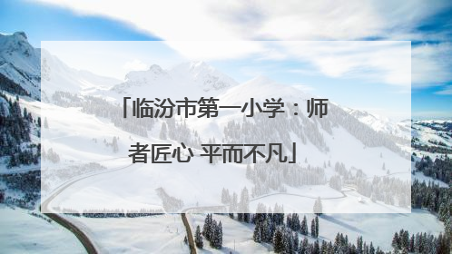 临汾市第一小学：师者匠心 平而不凡
