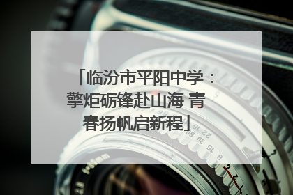 临汾市平阳中学：擎炬砺锋赴山海 青春扬帆启新程