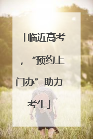 临近高考，“预约上门办”助力考生