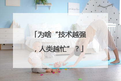 为啥“技术越强，人类越忙”？