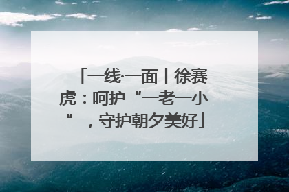 一线·一面丨徐赛虎：呵护“一老一小”，守护朝夕美好