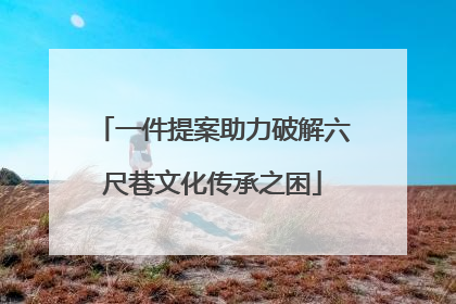 一件提案助力破解六尺巷文化传承之困
