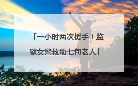 一小时两次援手！监狱女警救助七旬老人