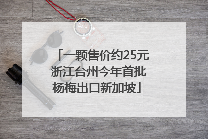一颗售价约25元 浙江台州今年首批杨梅出口新加坡