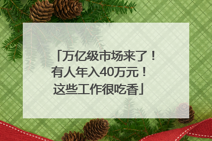 万亿级市场来了！有人年入40万元！这些工作很吃香