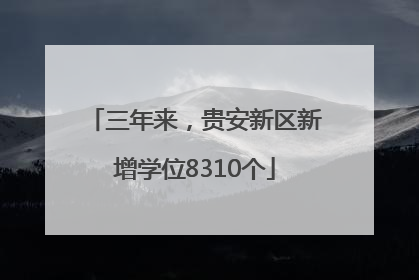 三年来，贵安新区新增学位8310个