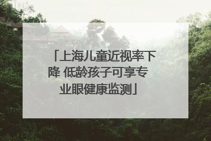 上海儿童近视率下降 低龄孩子可享专业眼健康监测