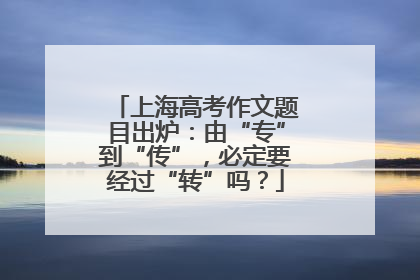 上海高考作文题目出炉：由“专”到“传”，必定要经过“转”吗？