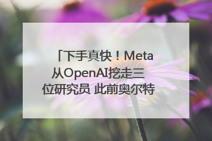 下手真快！Meta从OpenAI挖走三位研究员 此前奥尔特曼还曾出言嘲讽