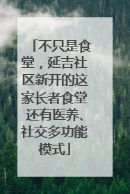 不只是食堂，延吉社区新开的这家长者食堂还有医养、社交多功能模式
