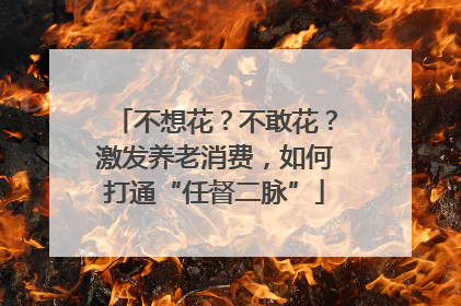 不想花？不敢花？激发养老消费，如何打通“任督二脉”