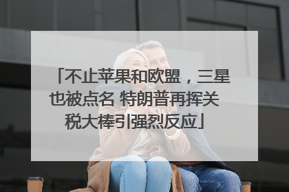不止苹果和欧盟，三星也被点名 特朗普再挥关税大棒引强烈反应