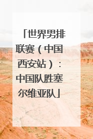 世界男排联赛（中国西安站）：中国队胜塞尔维亚队