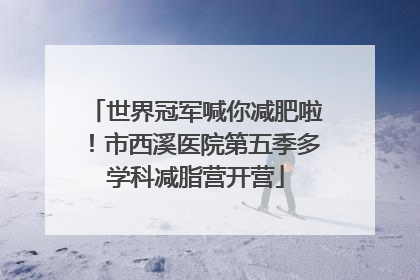 世界冠军喊你减肥啦！市西溪医院第五季多学科减脂营开营