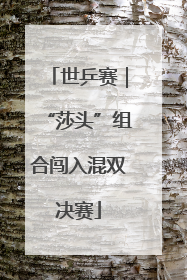 世乒赛｜“莎头”组合闯入混双决赛