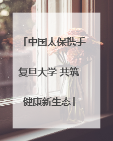 中国太保携手复旦大学 共筑健康新生态