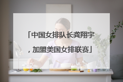 中国女排队长龚翔宇，加盟美国女排联赛