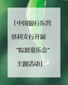 中国银行东营垦利支行开展 “粽夏童乐会”主题活动