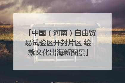中国（河南）自由贸易试验区开封片区 绘就文化出海新图景