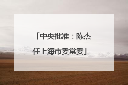 中央批准:陈杰任上海市委常委