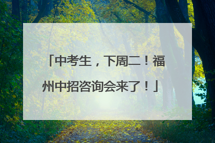 中考生，下周二！福州中招咨询会来了！