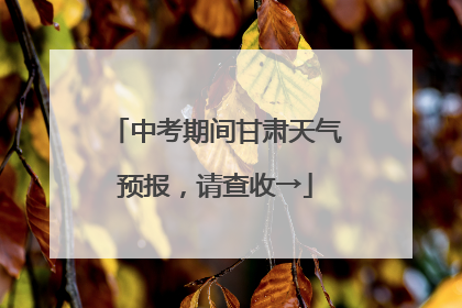 中考期间甘肃天气预报，请查收→