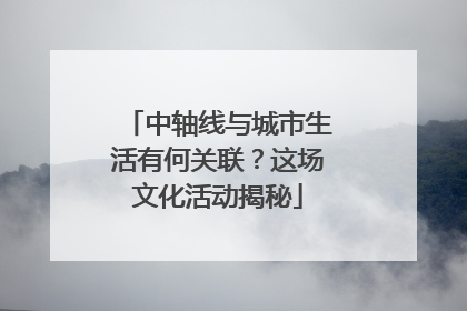 中轴线与城市生活有何关联？这场文化活动揭秘